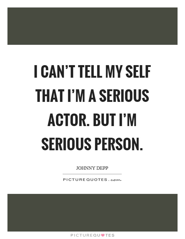 I can't tell my self that I'm a serious actor. But I'm serious person Picture Quote #1