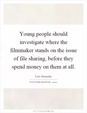 Young people should investigate where the filmmaker stands on the issue of file sharing, before they spend money on them at all Picture Quote #1