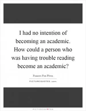 I had no intention of becoming an academic. How could a person who was having trouble reading become an academic? Picture Quote #1