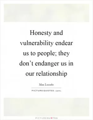 Honesty and vulnerability endear us to people; they don’t endanger us in our relationship Picture Quote #1