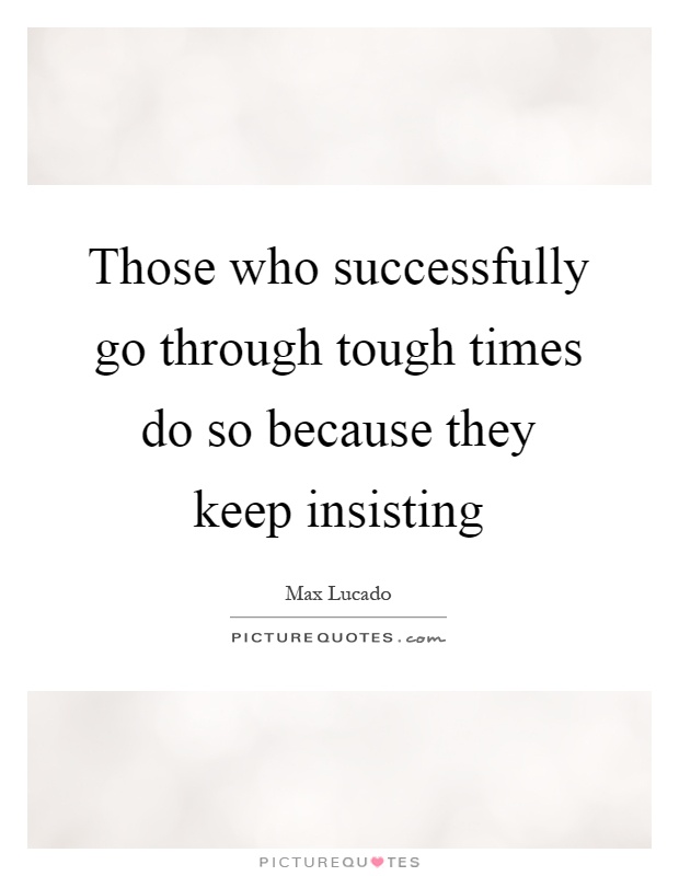 Those who successfully go through tough times do so because they keep insisting Picture Quote #1