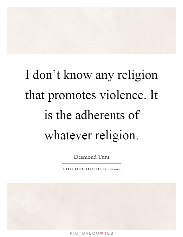 I don't know any religion that promotes violence. It is the adherents of whatever religion Picture Quote #1