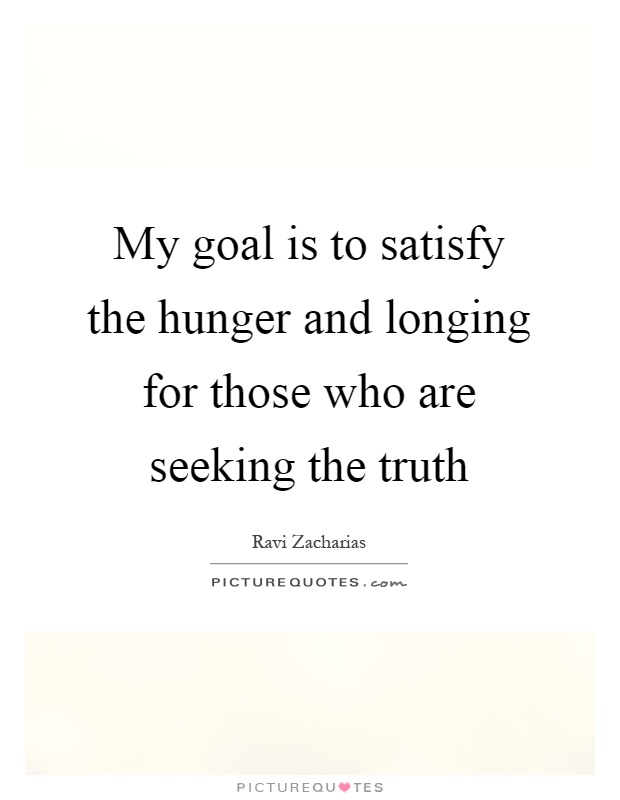 My goal is to satisfy the hunger and longing for those who are seeking the truth Picture Quote #1