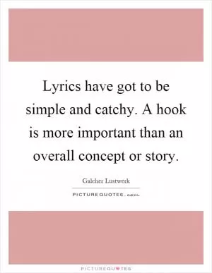 Lyrics have got to be simple and catchy. A hook is more important than an overall concept or story Picture Quote #1
