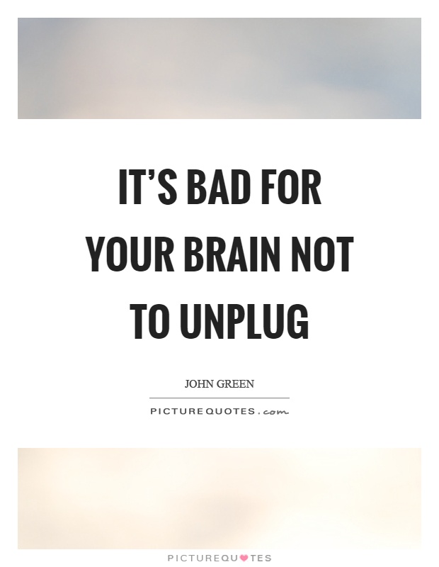It's bad for your brain not to unplug Picture Quote #1
