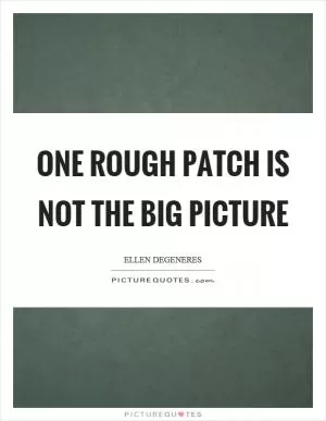 One rough patch is not the big picture Picture Quote #1