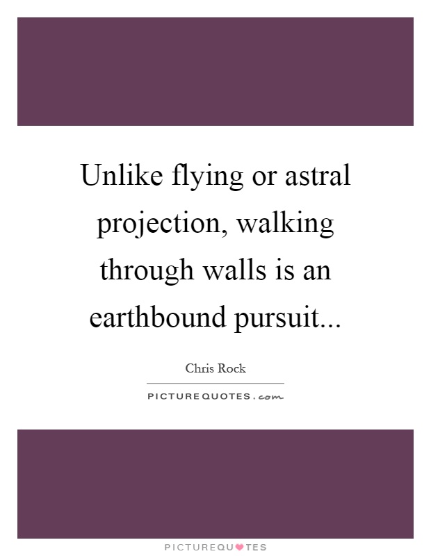Unlike flying or astral projection, walking through walls is an earthbound pursuit Picture Quote #1