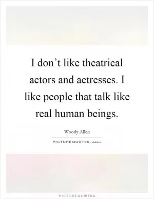 I don’t like theatrical actors and actresses. I like people that talk like real human beings Picture Quote #1
