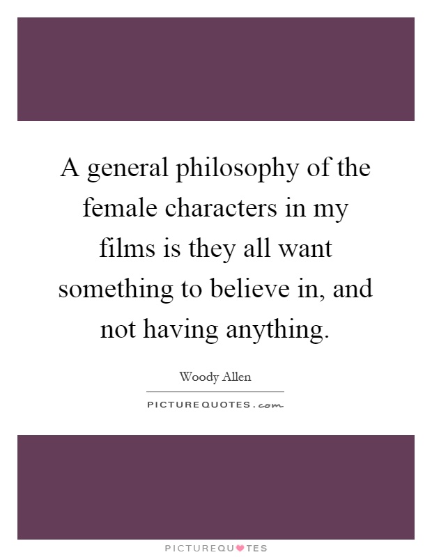 A general philosophy of the female characters in my films is they all want something to believe in, and not having anything Picture Quote #1