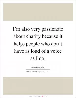 I’m also very passionate about charity because it helps people who don’t have as loud of a voice as I do Picture Quote #1