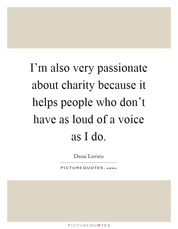 I'm also very passionate about charity because it helps people who don't have as loud of a voice as I do Picture Quote #1