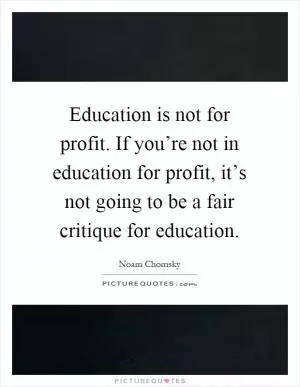 Education is not for profit. If you’re not in education for profit, it’s not going to be a fair critique for education Picture Quote #1
