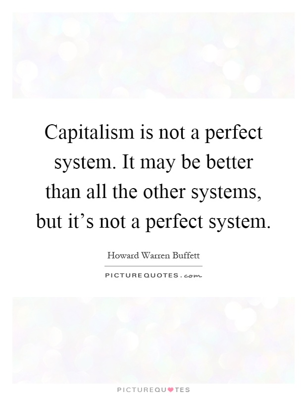 Capitalism is not a perfect system. It may be better than all the other systems, but it's not a perfect system Picture Quote #1