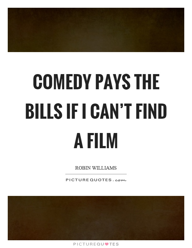 Comedy pays the bills if I can't find a film Picture Quote #1