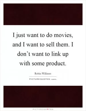 I just want to do movies, and I want to sell them. I don’t want to link up with some product Picture Quote #1