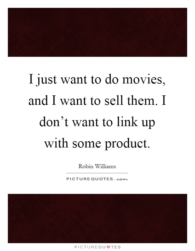 I just want to do movies, and I want to sell them. I don't want to link up with some product Picture Quote #1