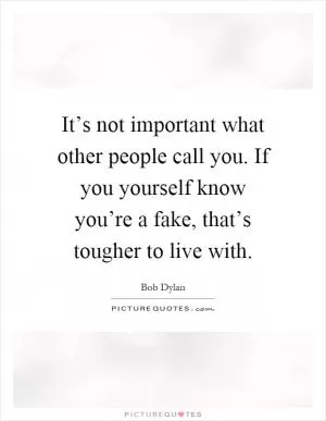 It’s not important what other people call you. If you yourself know you’re a fake, that’s tougher to live with Picture Quote #1