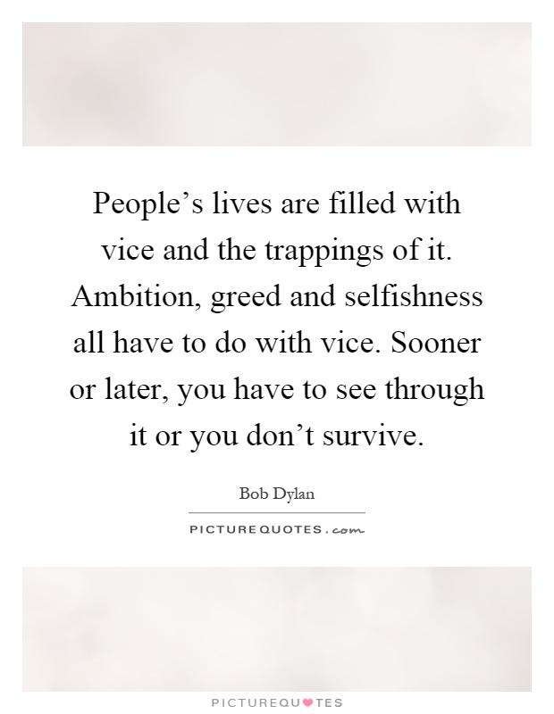 People's lives are filled with vice and the trappings of it. Ambition, greed and selfishness all have to do with vice. Sooner or later, you have to see through it or you don't survive Picture Quote #1