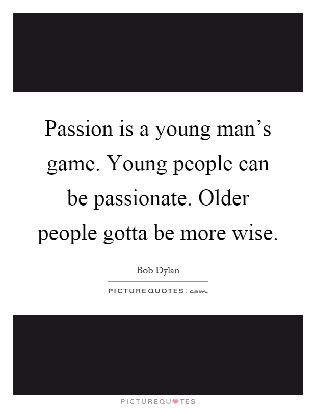 Passion is a young man's game. Young people can be passionate. Older people gotta be more wise Picture Quote #1