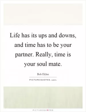 Life has its ups and downs, and time has to be your partner. Really, time is your soul mate Picture Quote #1