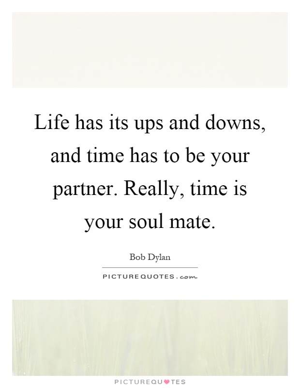 Life has its ups and downs, and time has to be your partner. Really, time is your soul mate Picture Quote #1