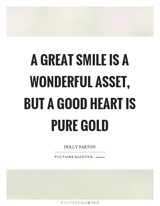 A great smile is a wonderful asset, but a good heart is pure gold Picture Quote #1