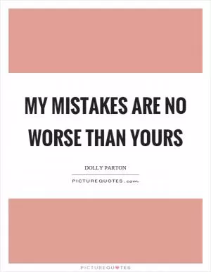 My mistakes are no worse than yours Picture Quote #1