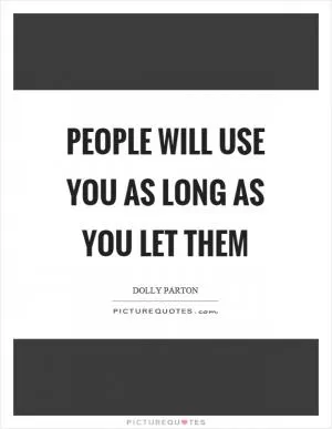 People will use you as long as you let them Picture Quote #1