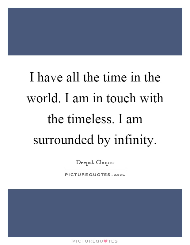 I have all the time in the world. I am in touch with the timeless. I am surrounded by infinity Picture Quote #1