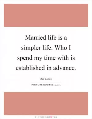 Married life is a simpler life. Who I spend my time with is established in advance Picture Quote #1