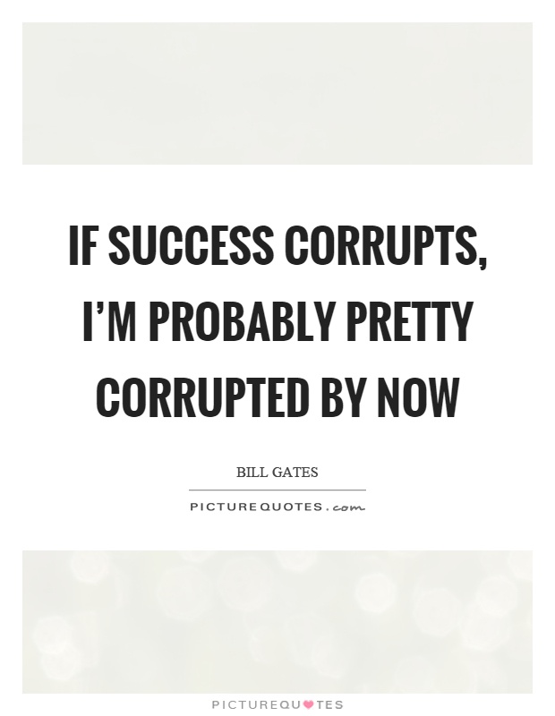 If success corrupts, I'm probably pretty corrupted by now Picture Quote #1