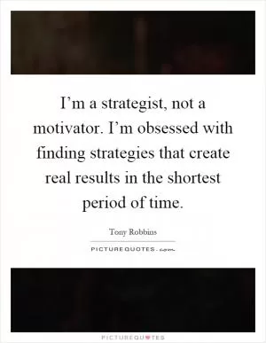 I’m a strategist, not a motivator. I’m obsessed with finding strategies that create real results in the shortest period of time Picture Quote #1