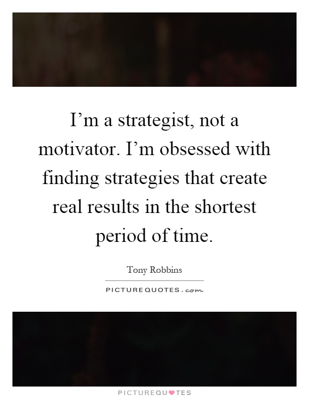 I'm a strategist, not a motivator. I'm obsessed with finding strategies that create real results in the shortest period of time Picture Quote #1