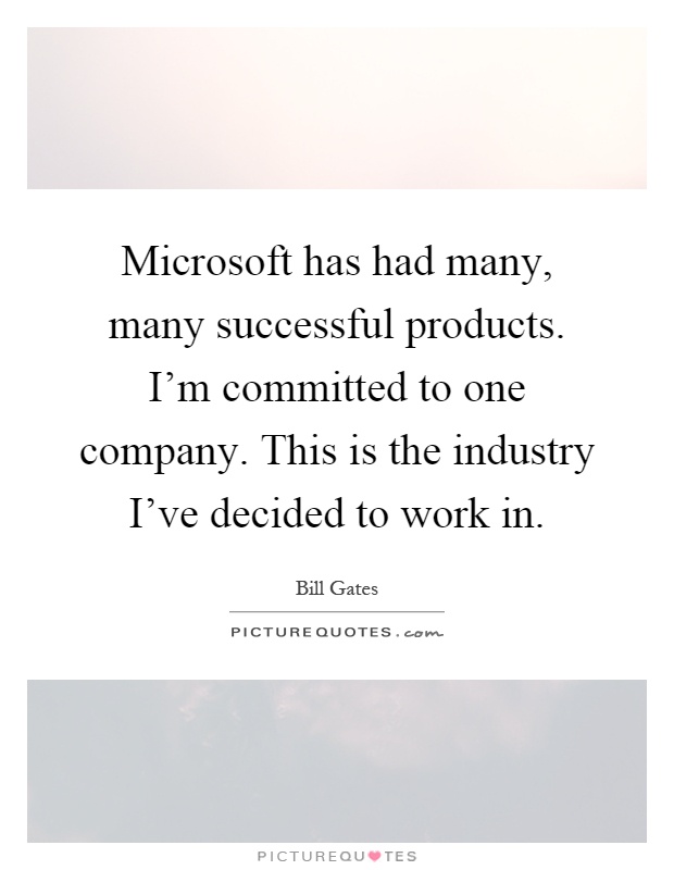 Microsoft has had many, many successful products. I'm committed to one company. This is the industry I've decided to work in Picture Quote #1