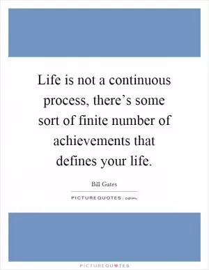 Life is not a continuous process, there’s some sort of finite number of achievements that defines your life Picture Quote #1