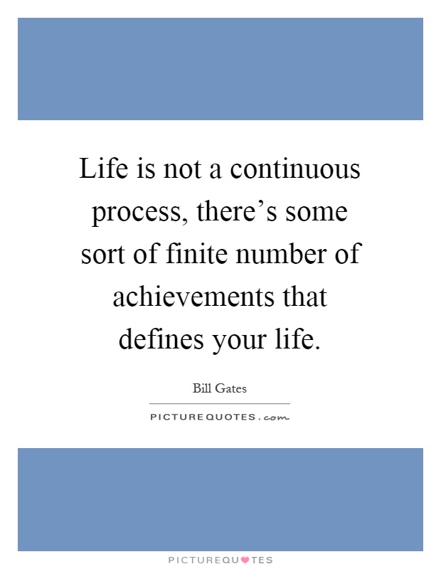 Life is not a continuous process, there's some sort of finite number of achievements that defines your life Picture Quote #1