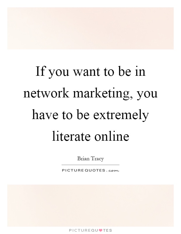 If you want to be in network marketing, you have to be extremely literate online Picture Quote #1