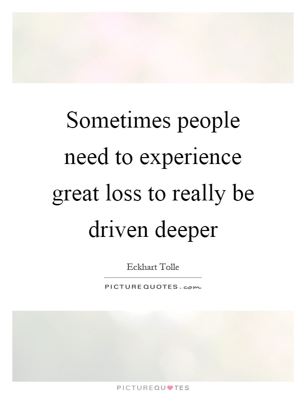 Sometimes people need to experience great loss to really be driven deeper Picture Quote #1