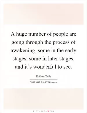 A huge number of people are going through the process of awakening, some in the early stages, some in later stages, and it’s wonderful to see Picture Quote #1