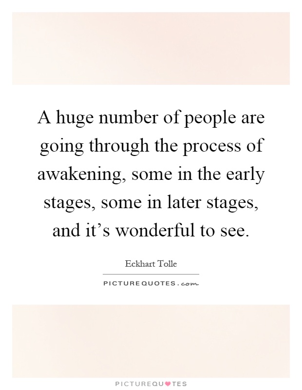 A huge number of people are going through the process of awakening, some in the early stages, some in later stages, and it's wonderful to see Picture Quote #1