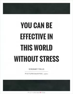 You can be effective in this world without stress Picture Quote #1