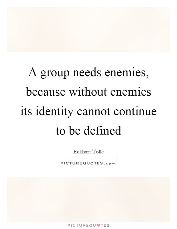 A group needs enemies, because without enemies its identity cannot continue to be defined Picture Quote #1