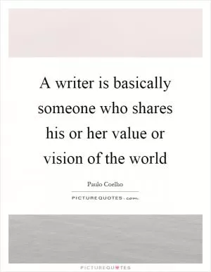 A writer is basically someone who shares his or her value or vision of the world Picture Quote #1