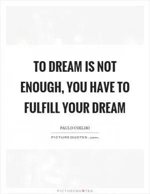 To dream is not enough, you have to fulfill your dream Picture Quote #1