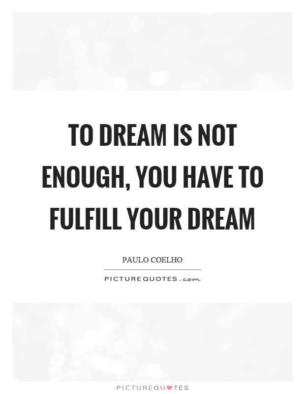 To dream is not enough, you have to fulfill your dream Picture Quote #1