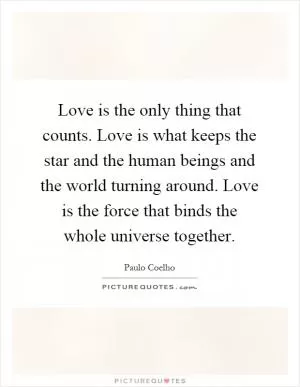 Love is the only thing that counts. Love is what keeps the star and the human beings and the world turning around. Love is the force that binds the whole universe together Picture Quote #1