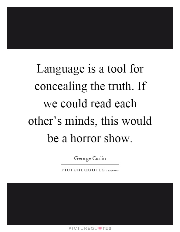 Language is a tool for concealing the truth. If we could read each other's minds, this would be a horror show Picture Quote #1