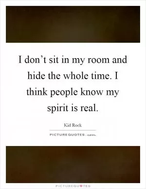 I don’t sit in my room and hide the whole time. I think people know my spirit is real Picture Quote #1
