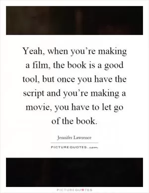 Yeah, when you’re making a film, the book is a good tool, but once you have the script and you’re making a movie, you have to let go of the book Picture Quote #1