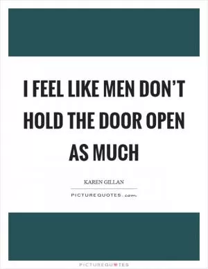 I feel like men don’t hold the door open as much Picture Quote #1